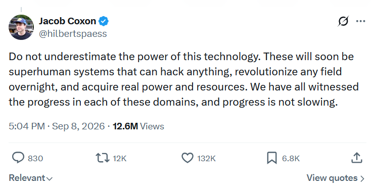 Jacon Coxon: Do not underestimate the power of this technology. These will soon be superhuman systems that can hack anything, revolutionize any field overnight, and acquire real power and resources. We have all witnessed the progress in each of these domains, and progress is not slowing.
